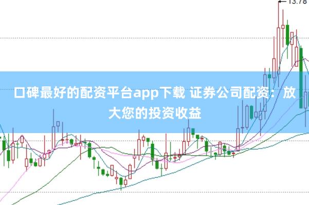 口碑最好的配资平台app下载 证券公司配资：放大您的投资收益