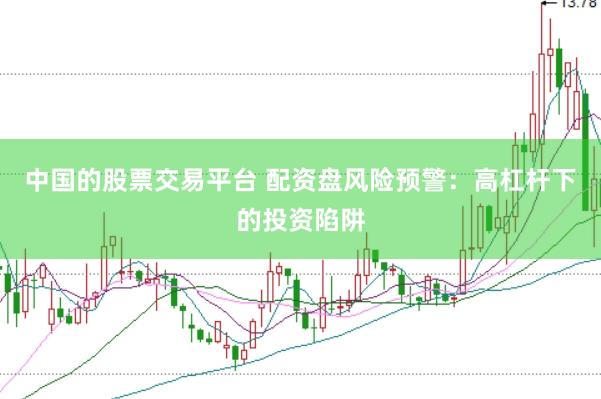 中国的股票交易平台 配资盘风险预警：高杠杆下的投资陷阱