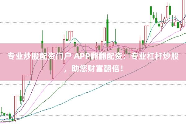 专业炒股配资门户 APP翻翻配资:专业杠杆炒股,助您财富翻倍!