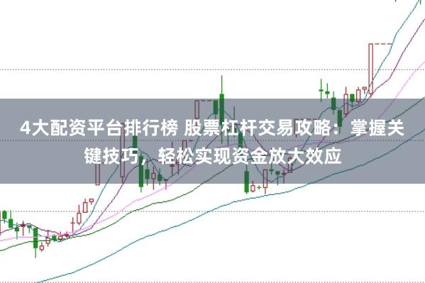 4大配资平台排行榜 股票杠杆交易攻略：掌握关键技巧，轻松实现资金放大效应