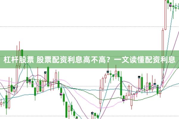 杠杆股票 股票配资利息高不高？一文读懂配资利息