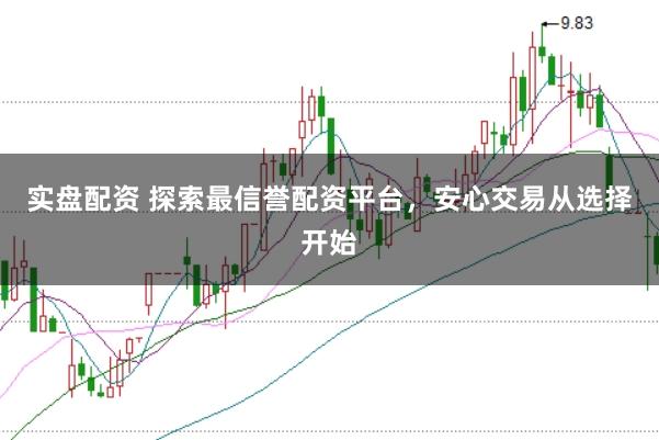 实盘配资 探索最信誉配资平台，安心交易从选择开始