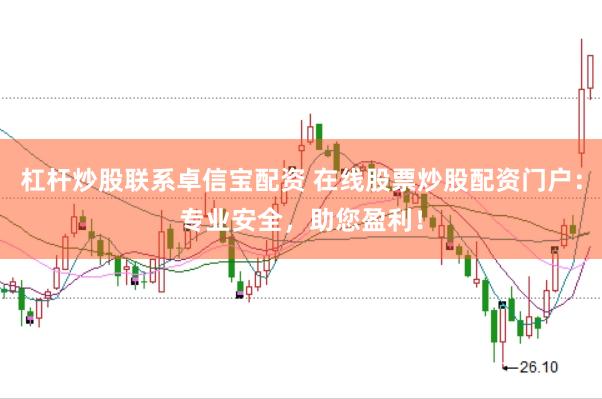 杠杆炒股联系卓信宝配资 在线股票炒股配资门户:专业安全,助您盈利!