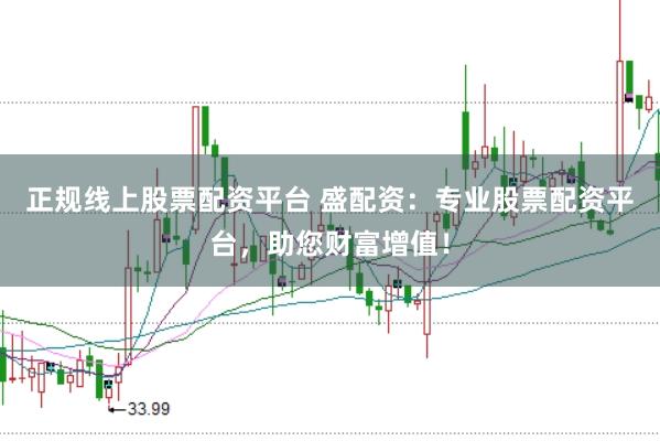 正规线上股票配资平台 盛配资：专业股票配资平台，助您财富增值！