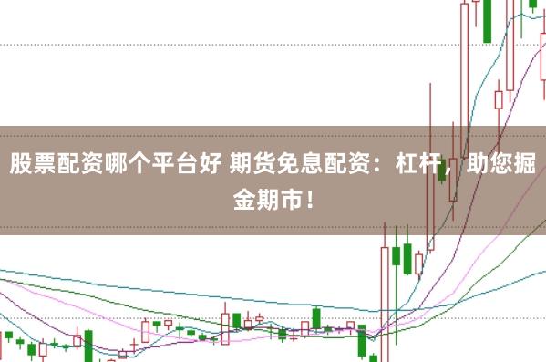 股票配资哪个平台好 期货免息配资：杠杆，助您掘金期市！