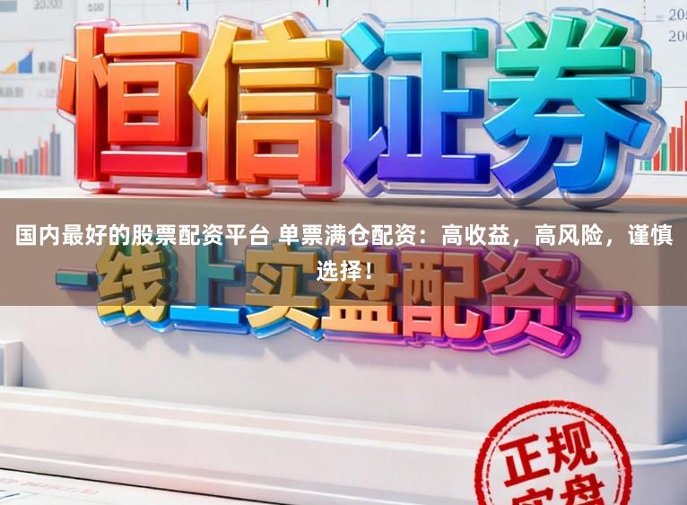 国内最好的股票配资平台 单票满仓配资:高收益,高风险,谨慎选择!