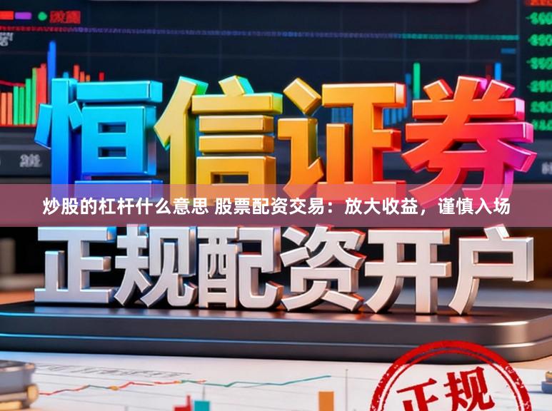 炒股的杠杆什么意思 股票配资交易:放大收益,谨慎入场