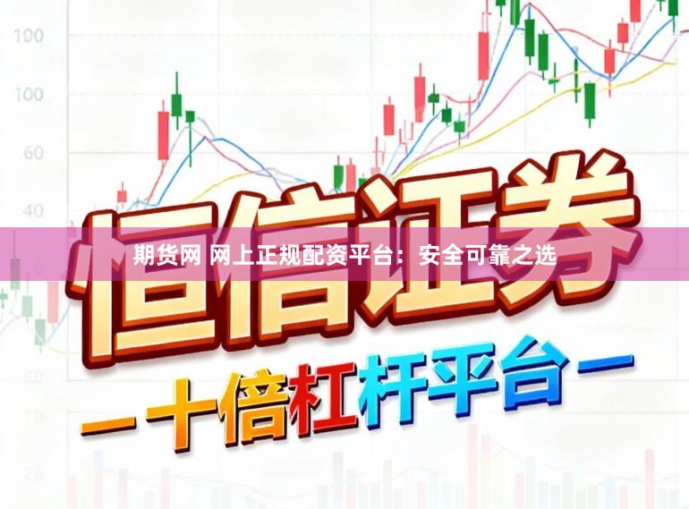 期货网 网上正规配资平台:安全可靠之选