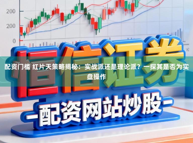 配资门槛 红片天策略揭秘:实战派还是理论派?一探其是否为实盘操作