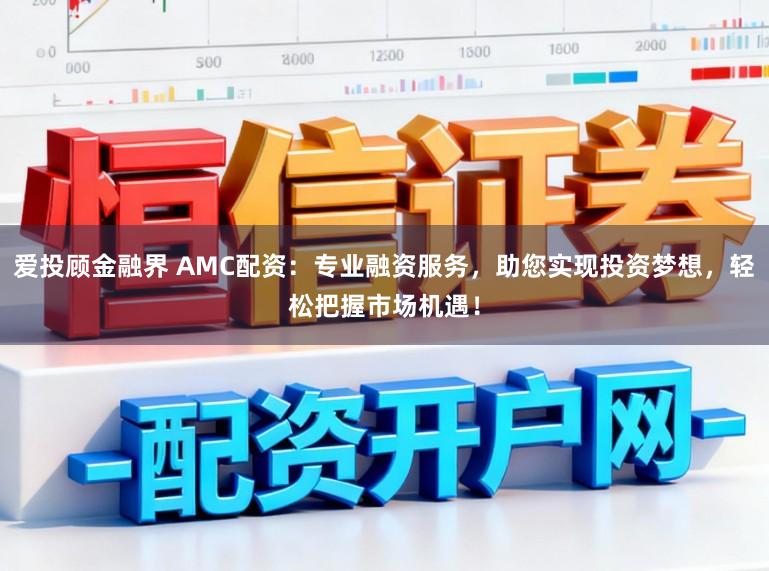 爱投顾金融界 AMC配资:专业融资服务,助您实现投资梦想,轻松把握市场机遇!