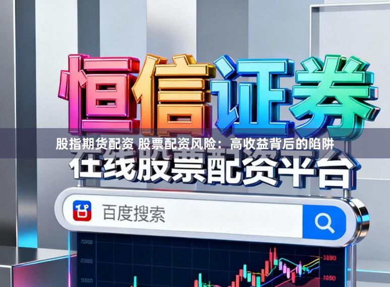 股指期货配资 股票配资风险：高收益背后的陷阱