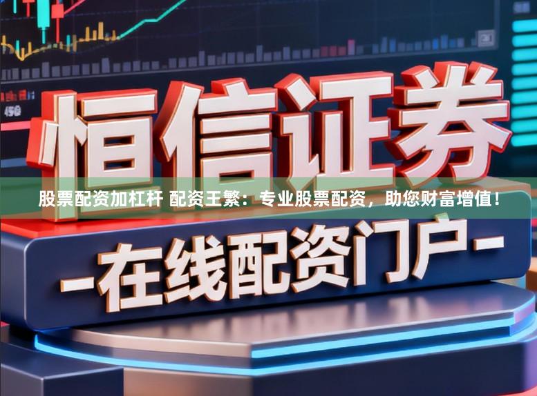 股票配资加杠杆 配资王繁:专业股票配资,助您财富增值!