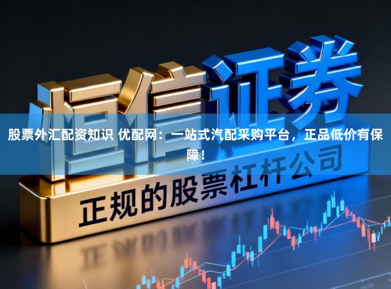 股票外汇配资知识 优配网：一站式汽配采购平台，正品低价有保障！