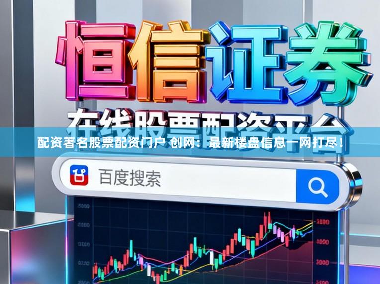 配资著名股票配资门户 创网：最新楼盘信息一网打尽！