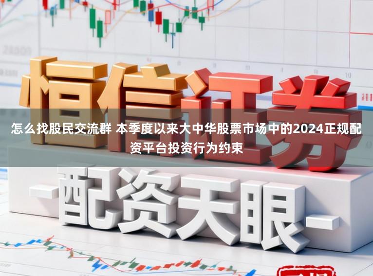 怎么找股民交流群 本季度以来大中华股票市场中的2024正规配资平台投资行为约束