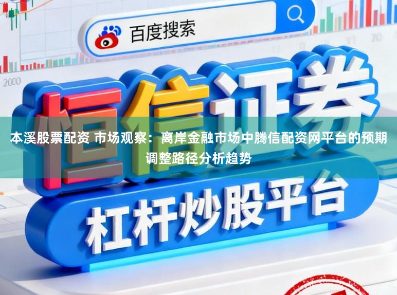 本溪股票配资 市场观察：离岸金融市场中腾信配资网平台的预期调整路径分析趋势