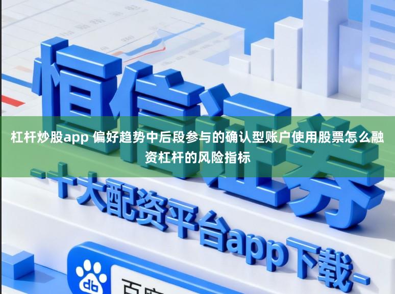 杠杆炒股app 偏好趋势中后段参与的确认型账户使用股票怎么融资杠杆的风险指标