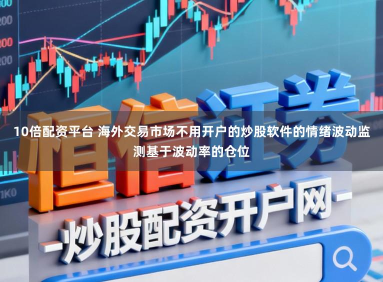 10倍配资平台 海外交易市场不用开户的炒股软件的情绪波动监测基于波动率的仓位