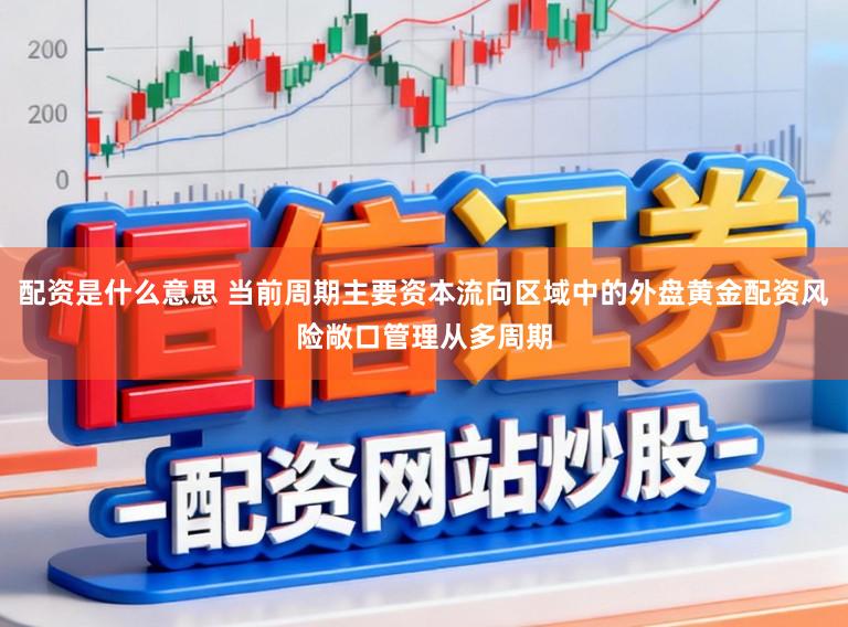 配资是什么意思 当前周期主要资本流向区域中的外盘黄金配资风险敞口管理从多周期