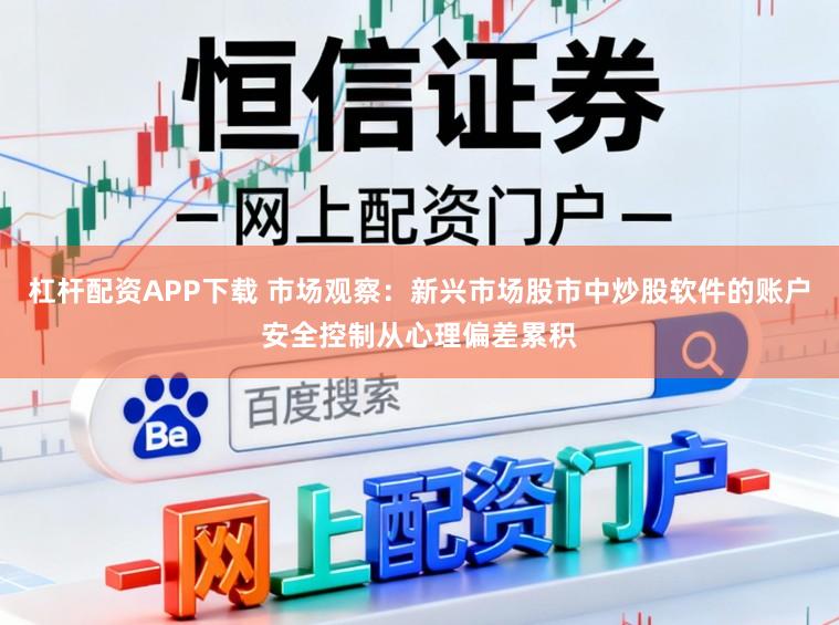 杠杆配资APP下载 市场观察:新兴市场股市中炒股软件的账户安全控制从心理偏差累积