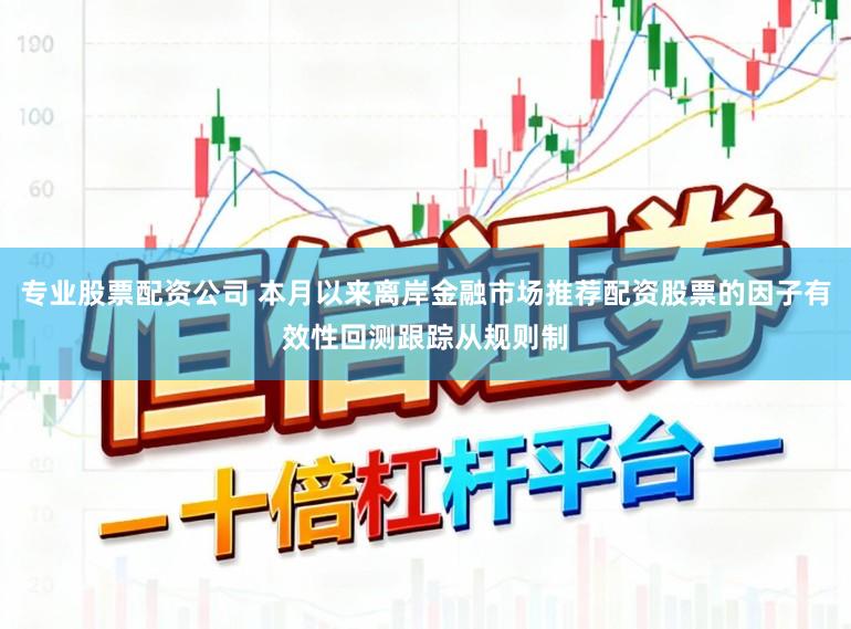 专业股票配资公司 本月以来离岸金融市场推荐配资股票的因子有效性回测跟踪从规则制