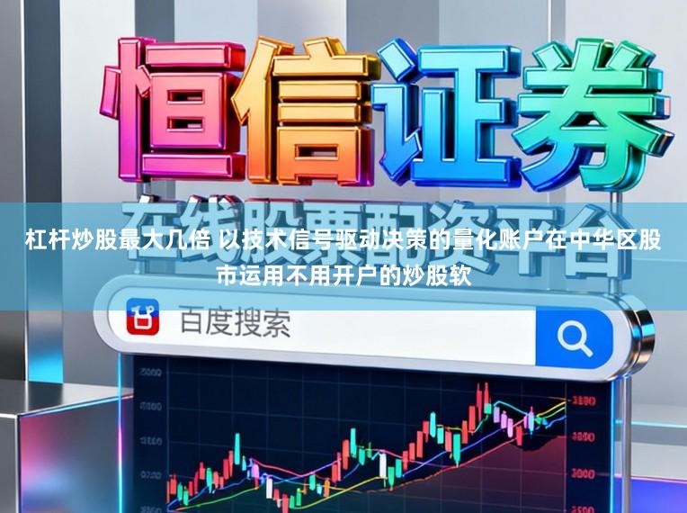 杠杆炒股最大几倍 以技术信号驱动决策的量化账户在中华区股市运用不用开户的炒股软