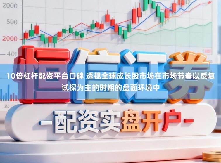 10倍杠杆配资平台口碑 透视全球成长股市场在市场节奏以反复试探为主的时期的盘面环境中