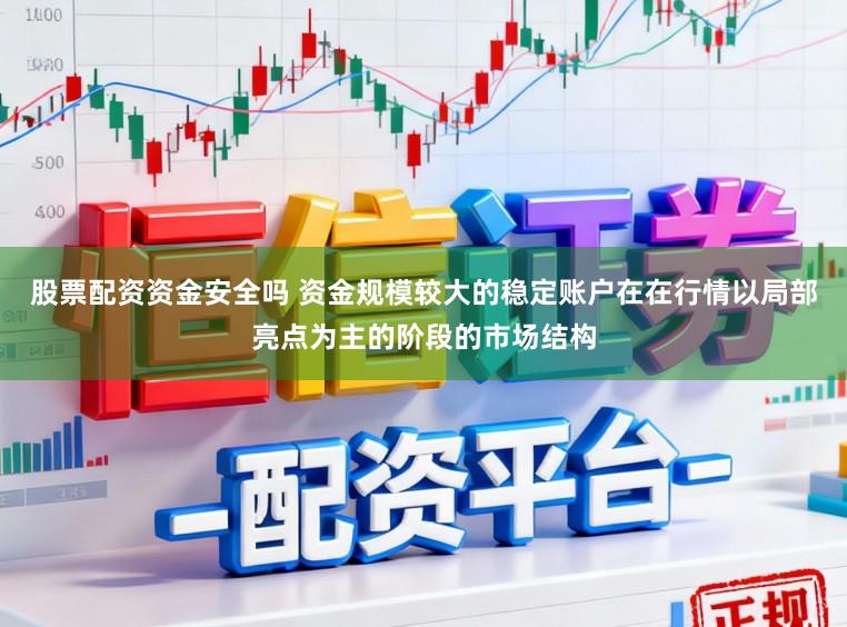 股票配资资金安全吗 资金规模较大的稳定账户在在行情以局部亮点为主的阶段的市场结构