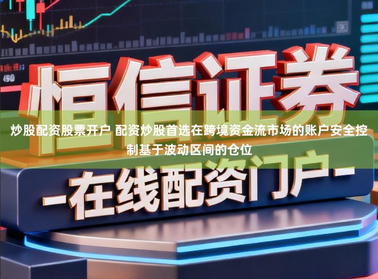 炒股配资股票开户 配资炒股首选在跨境资金流市场的账户安全控制基于波动区间的仓位