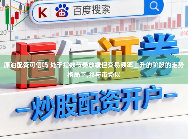 原油配资可信吗 处于指数节奏放缓但交易频率上升的阶段的走势格局下，参与市场以