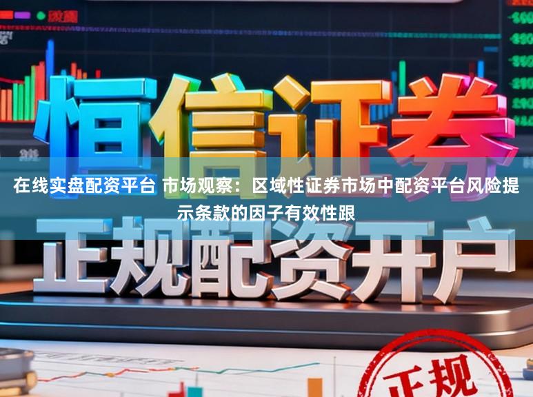 在线实盘配资平台 市场观察：区域性证券市场中配资平台风险提示条款的因子有效性跟