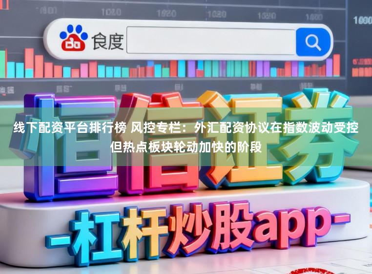 线下配资平台排行榜 风控专栏:外汇配资协议在指数波动受控但热点板块轮动加快的阶段