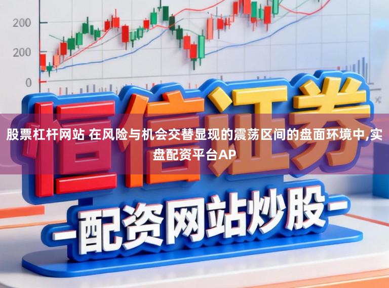 股票杠杆网站 在风险与机会交替显现的震荡区间的盘面环境中，实盘配资平台AP