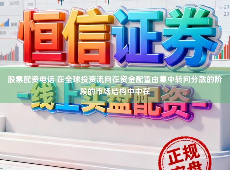 股票配资电话 在全球投资流向在资金配置由集中转向分散的阶段的市场结构中中在