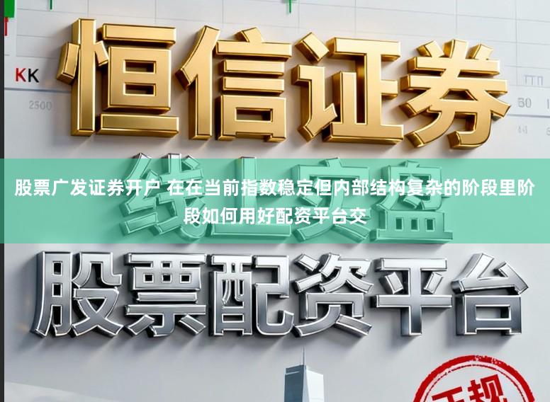 股票广发证券开户 在在当前指数稳定但内部结构复杂的阶段里阶段如何用好配资平台交