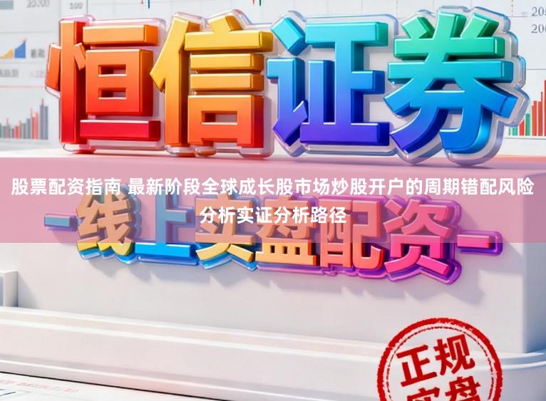 股票配资指南 最新阶段全球成长股市场炒股开户的周期错配风险分析实证分析路径