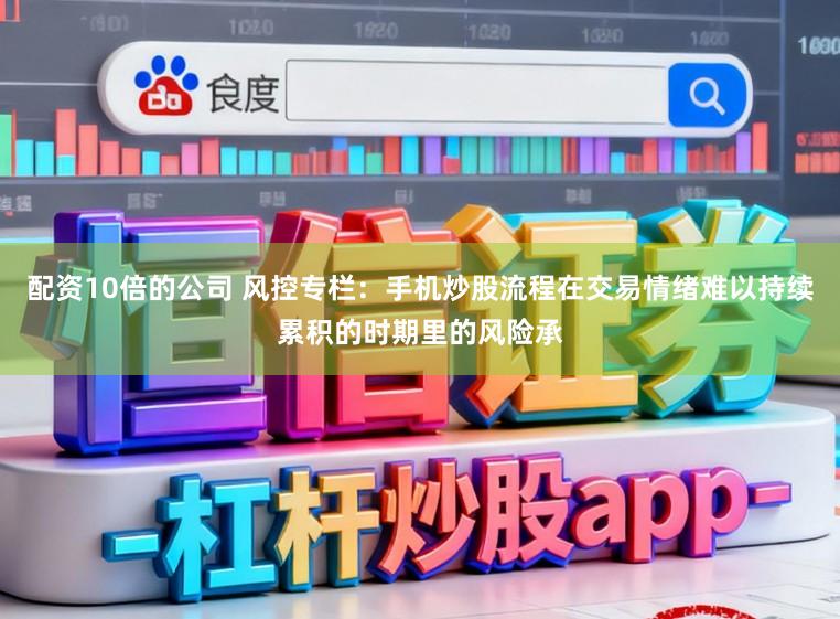 配资10倍的公司 风控专栏：手机炒股流程在交易情绪难以持续累积的时期里的风险承