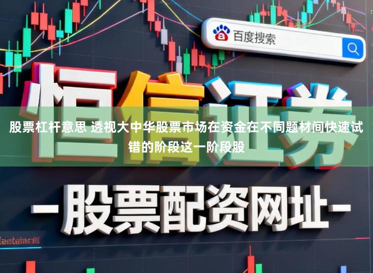 股票杠杆意思 透视大中华股票市场在资金在不同题材间快速试错的阶段这一阶段股