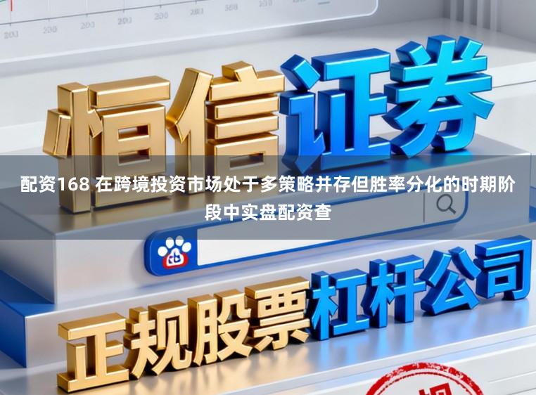 配资168 在跨境投资市场处于多策略并存但胜率分化的时期阶段中实盘配资查