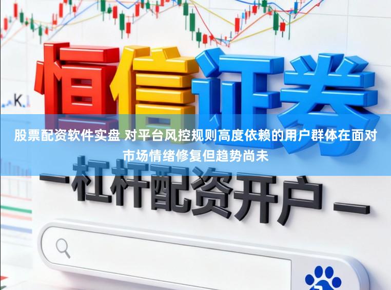 股票配资软件实盘 对平台风控规则高度依赖的用户群体在面对市场情绪修复但趋势尚未