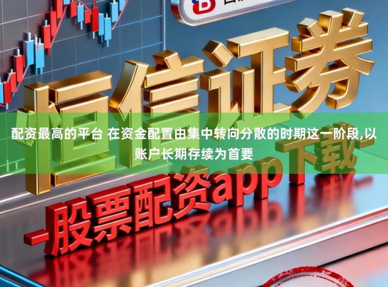 配资最高的平台 在资金配置由集中转向分散的时期这一阶段，以账户长期存续为首要