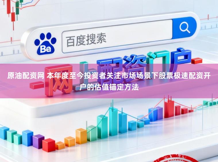原油配资网 本年度至今投资者关注市场场景下股票极速配资开户的估值锚定方法