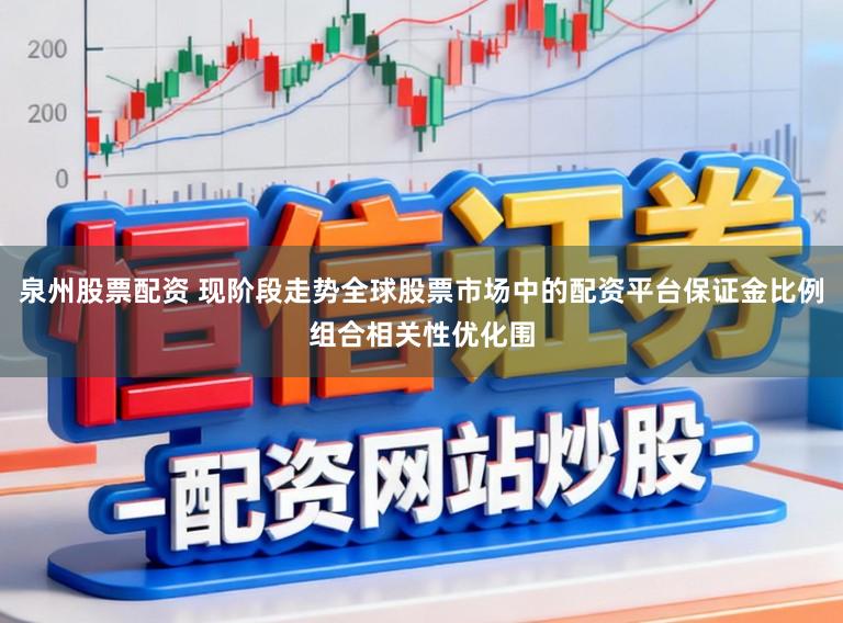 泉州股票配资 现阶段走势全球股票市场中的配资平台保证金比例组合相关性优化围