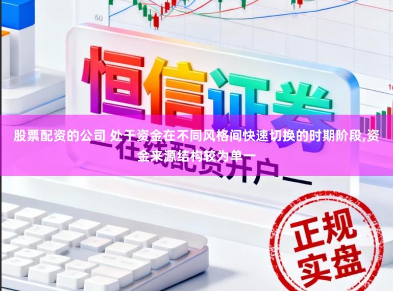 股票配资的公司 处于资金在不同风格间快速切换的时期阶段，资金来源结构较为单一