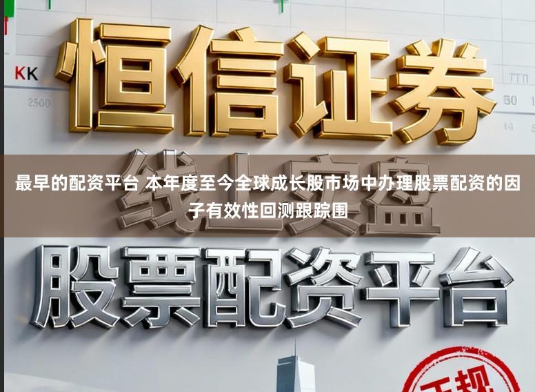 最早的配资平台 本年度至今全球成长股市场中办理股票配资的因子有效性回测跟踪围