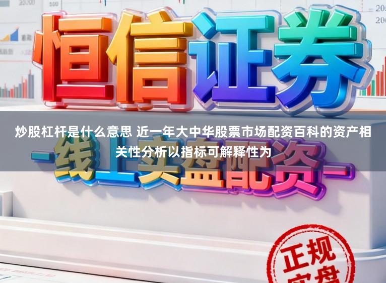 炒股杠杆是什么意思 近一年大中华股票市场配资百科的资产相关性分析以指标可解释性为