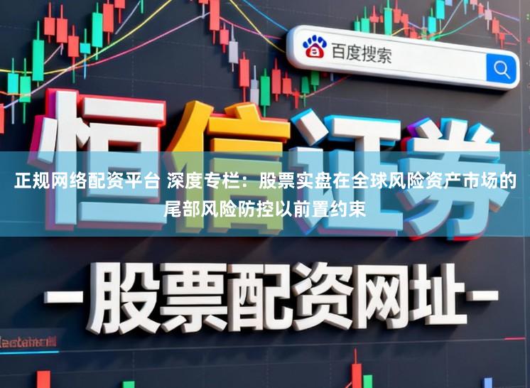 正规网络配资平台 深度专栏：股票实盘在全球风险资产市场的尾部风险防控以前置约束
