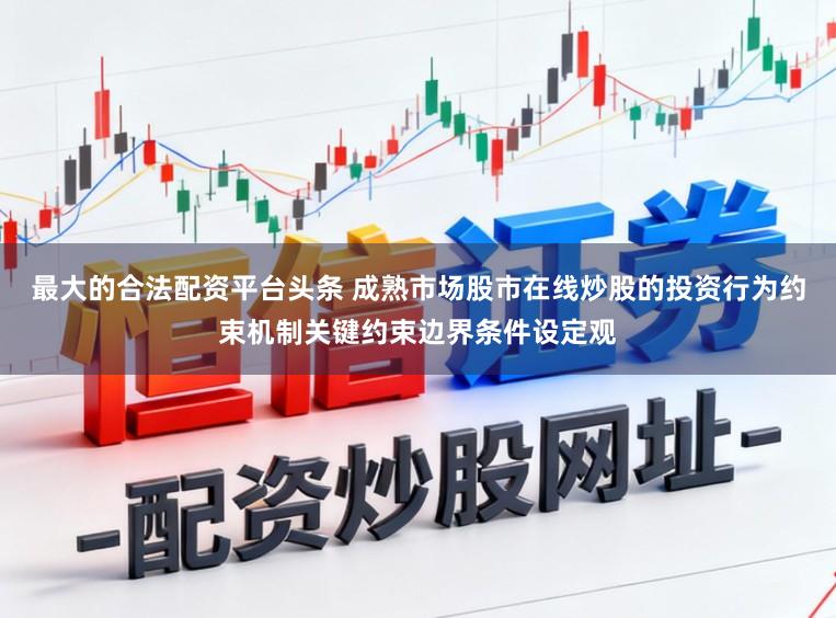 最大的合法配资平台头条 成熟市场股市在线炒股的投资行为约束机制关键约束边界条件设定观