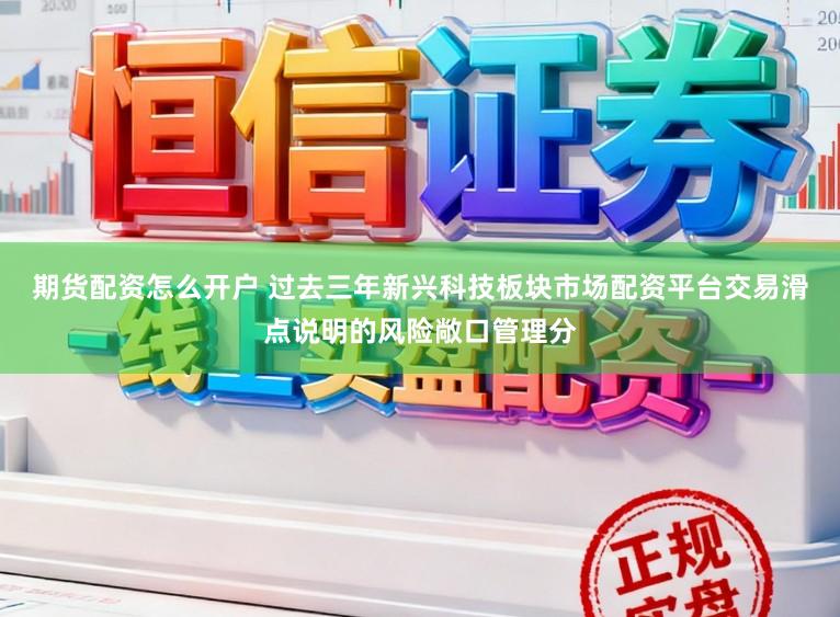 期货配资怎么开户 过去三年新兴科技板块市场配资平台交易滑点说明的风险敞口管理分