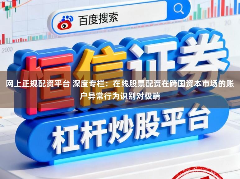 网上正规配资平台 深度专栏:在线股票配资在跨国资本市场的账户异常行为识别对极端